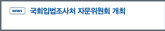 NEWS - 국회입법조사처 자문위원 개최