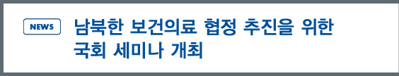 NEWS: 남북한 보건의료 협정 추진을 위한 국회 세미나 개최