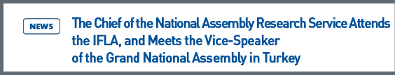 The Chief of the National Assembly Research Service Attends the IFLA, and Meets the Vice-Speaker of the Grand National Assembly in Turkey