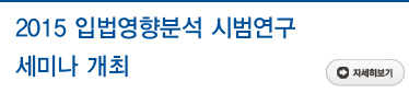 2015 입법영향분석 시범연구 세미나 개최 자세히보기