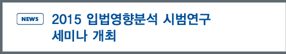 NEWS: 2015 입법영향분석 시범연구 세미나 개최