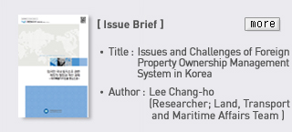 Issue Brief - TItle: Issues and Challenges of Foreign Property Ownership Management System in Korea, Author: Lee chang-ho (researcher; Land, Transport and Maritime Affairs Team)  Read more