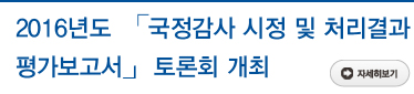 2016년도 「국정감사 시정 및 처리결과 평가보고서」 토론회 개최 자세히보기