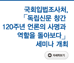 국회입법조사처.「독립신문 창간 120주년 언론의 사명과 역할을 돌아보다」세미나 개최 자세히보기