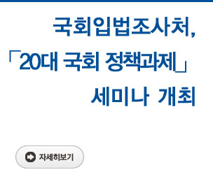 국회입법조사처,「20대 국회 정책과제」세미나 개최 자세히보기