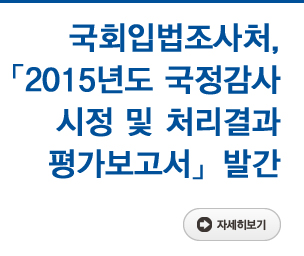 국회입법조사처, 「2015년도 국정감사 시정 및 처리결과 평가보고서」 발간 자세히보기