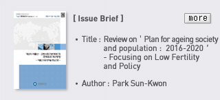 Issue Brief - Title: Review on Plan for ageing society and population : 2016-2020 - Focusing on Low Fertility and Policy, Author:  Park Sun Kwon Read more