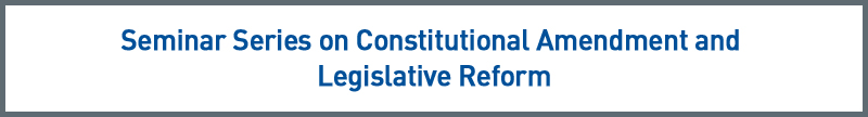 Seminar Series on Constitutional Amendment and Legislative Reform