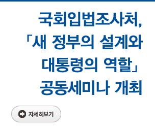 국회입법조사처, 「새 정부의 설계와 대통령의 역할」 공동세미나 개최 자세히보기
