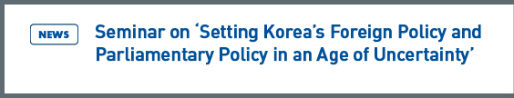 NARS NEWS: Seminar on 'Setting Korea's Foreign Policy and Parliamentary Policy in an Age of Uncertainty'