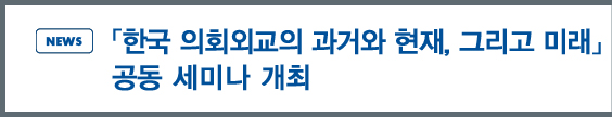 news:「한국 의회외교의 과거와 현재, 그리고 미래」 공동 세미나 개최