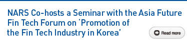 NARS Co-hosts a Seminar with the Asia Future Fin Tech Forum on Promotion of the Fin Tech Industry in Korea Read more