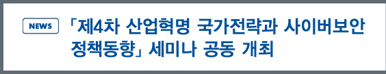 news:「제4차 산업혁명 국가전략과 사이버보안 정책동향」세미나 개최