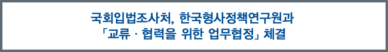 국회입법조사처, 한국형사정책연구원과「교류·협력을 위한 업무협정」체결