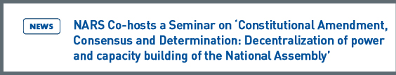 NARS NEWS: NARS Co-hosts a Seminar on Constitutional Amendment, Consensus and Determination: Decentralization of power and capacity building of the National Assembly