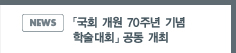 NEWS:「국회 개원 70주년 기념 학술대회」 공동 개최