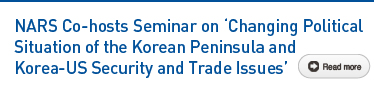 NARS Co-hosts Seminar on Changing Political Situation of the Korean Peninsula and Korea-US Security and Trade Issues Read more