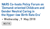 NARS Co-hosts Policy Forum on Demand-oriented Childcare and Gender Neutral Caring in the Hyper-low Birth Rate Era - Wednesday, 9 May 2018 Read more