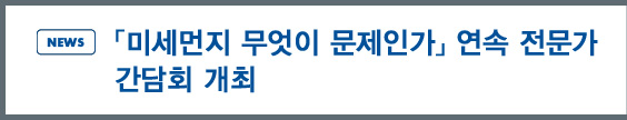 news:「미세먼지 무엇이 문제인가」 연속 전문가 간담회 개최