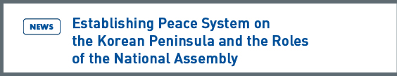 NARS NEWS: Establishing Peace System on the Korean Peninsula and the Roles of the National Assembly
