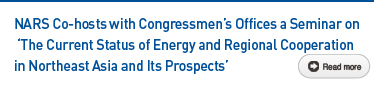 NARS Co-hosts with Congressmen's Offices a Seminar on 'The Current Status of Energy and Regional Cooperation in Northeast Asia and Its Prospects' Read more