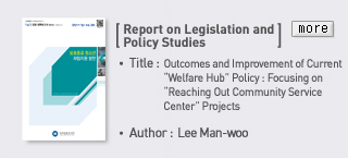Report on Legislation and Policy Studies - TItle: Outcomes and Improvement of Current Welfare Hub Policy : Focusing on Reaching Out Community Service Center Projects, Author: Lee Man-woo Read more