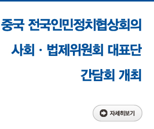 중국 전국인민정치협상회의 사회ㆍ법제위원회 대표단 간담회 개최자세히보기