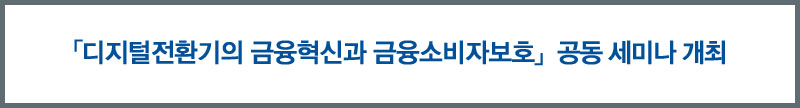 「디지털전환기의 금융혁신과 금융소비자보호」공동 세미나 개최