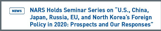 NARS NEWS: NARS Holds Seminar Series on “U.S., China, Japan, Russia, EU, and North Korea’s Foreign Policy in 2020: Prospects and Our Responses”
