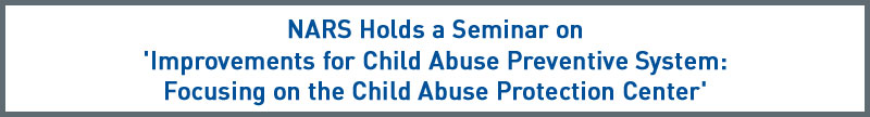 NARS Holds a Seminar on 'Improvements for Child Abuse Preventive System: Focusing on the Child Abuse Protection Center'