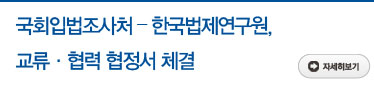 국회입법조사처 - 한국법제연구원, 교류·협력 협정서 체결 자세히보기