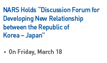 NARS Holds “Discussion Forum for Developing New Relationship between the Republic of Korea – Japan”, On Friday, March 18 Read more