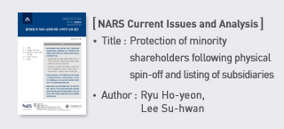＜NARS Current Issues and Analysis＞ Title: Protection of minority shareholders following physical spin-off and listing of subsidiaries, Author: Ryu Ho-yeon, Lee Su-hwan more