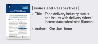 ＜Issues and Perspectives＞ Title: Food delivery industry status and issues with delivery riders＇ income data submission (Korean), Author: Kim Jun-heon more