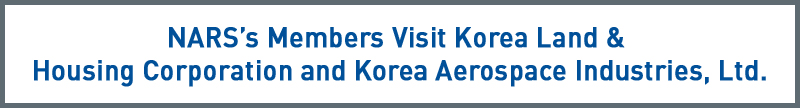 NARS’s Members Visit Korea Land & Housing Corporation and Korea Aerospace Industries, Ltd.