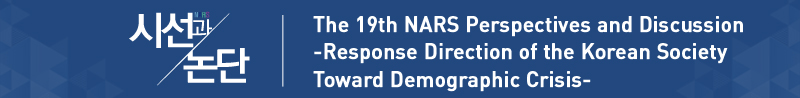 The 19th NARS Perspectives and Discussion -Response Direction of the Korean Society Toward Demographic Crisis