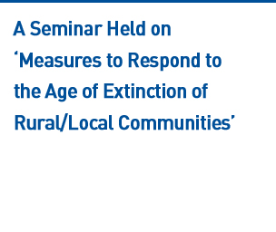 A Seminar Held on ‘Measures to Respond to the Age of Extinction of Rural/Local Communities’ Read more