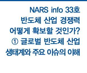NARS info 제33호 반도체 산업 경쟁력 어떻게 확보할 것인가？ 자세히보기