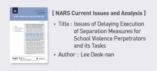 ＜NARS Current Issues and Analysis＞ Title: Issues of Delaying Execution of Separation Measures for School Violence Perpetrators and its Tasks, Author: Lee Deok-nan more