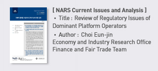 ＜NARS Current Issues and Analysis＞ Title: Review of Regulatory Issues of Dominant Platform Operators, Author: Choi Eun-jin Economy and Industry Research Office Finance and Fair Trade Team more