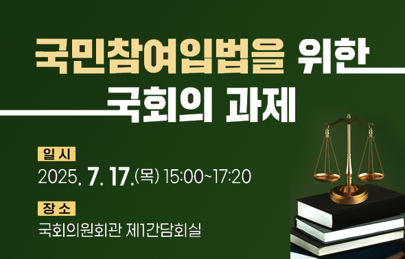 국민참여입법을 위한 국회의 과제 일시 2025년 7월 17일 15시~17시20분 장소 국회의원회관 제1간담회실