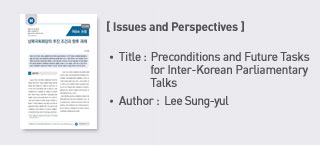 < Issues and Perspectives> Title: Preconditions and Future Tasks for Inter-Korean Parliamentary Talks Author: Lee Sungyul (Legislative Research Officer, Foreign Affairs and National Security team) more