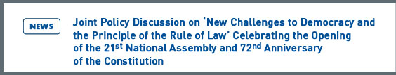 NARS NEWS: Joint Policy Discussion on ‘New Challenges to Democracy and the Principle of the Rule of Law’ Celebrating the Opening of the 21st National Assembly and 72nd Anniversary of the Constitution