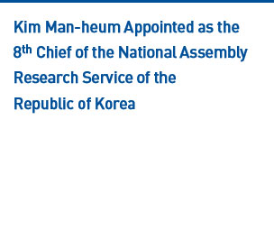 Kim Man-heum Appointed as the 8th Chief of the National Assembly Research Service of the Repulblic of Korea Read more