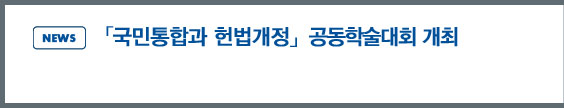news: 「국민통합과 헌법개정」공동학술대회 개최 개최