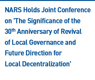 NARS Holds Joint Conference on 'The Significance of the 30th Anniversary of Revival of Local Governance and Future Direction for Local Decentralization'  Read more