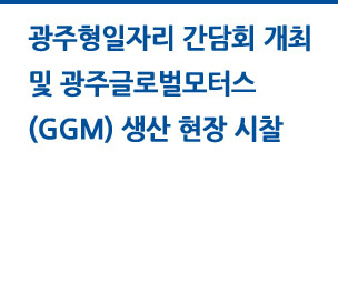 광주형일자리 간담회 개최 및 광주글로벌모터스(GGM) 생산 현장 시찰 자세히보기