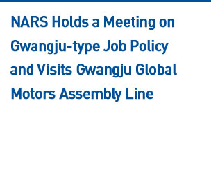 NARS Holds a Meeting on Gwangju-type Job Policy and Visits Gwangju Global Motors Assembly Line  Read more