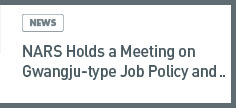 news: NARS Holds a Meeting on Gwangju-type Job Policy and Visits Gwangju Global Motors Assembly Line 