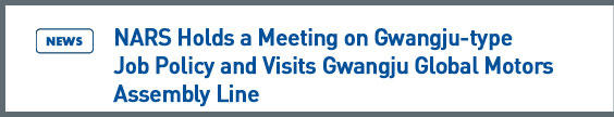 news: NARS Holds a Meeting on Gwangju-type Job Policy and Visits Gwangju Global Motors Assembly Line 